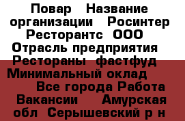 Повар › Название организации ­ Росинтер Ресторантс, ООО › Отрасль предприятия ­ Рестораны, фастфуд › Минимальный оклад ­ 30 000 - Все города Работа » Вакансии   . Амурская обл.,Серышевский р-н